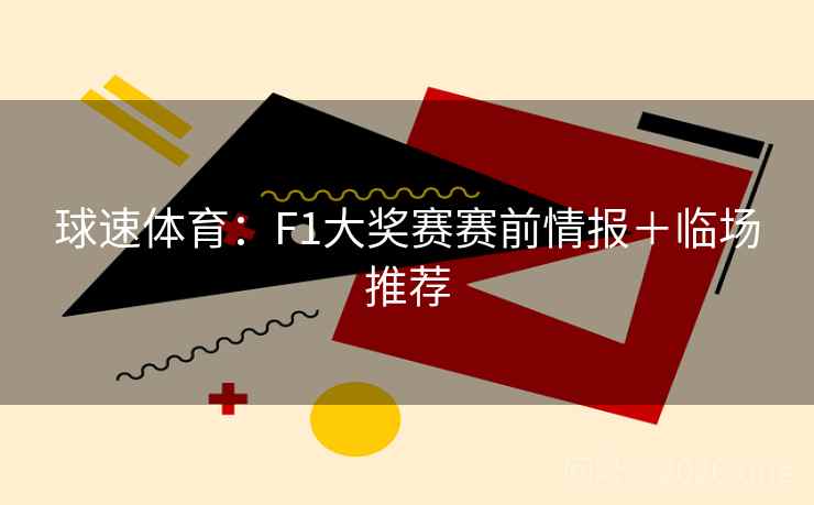 球速体育：F1大奖赛赛前情报＋临场推荐  第1张