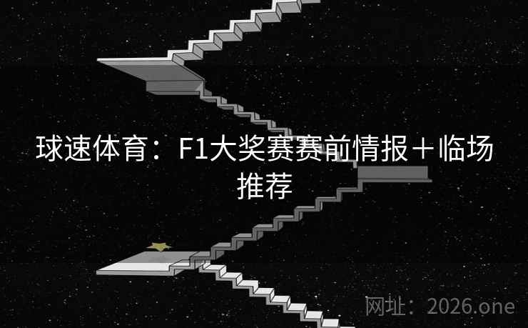球速体育：F1大奖赛赛前情报＋临场推荐  第2张