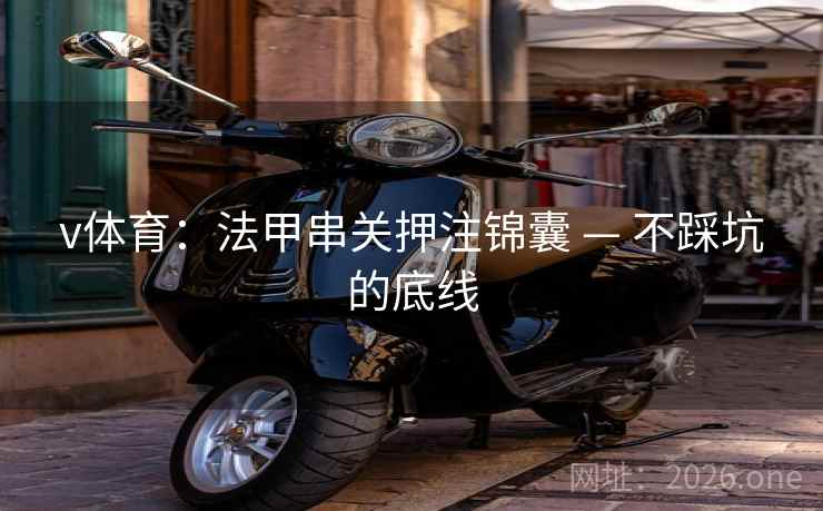 v体育：法甲串关押注锦囊 — 不踩坑的底线  第2张