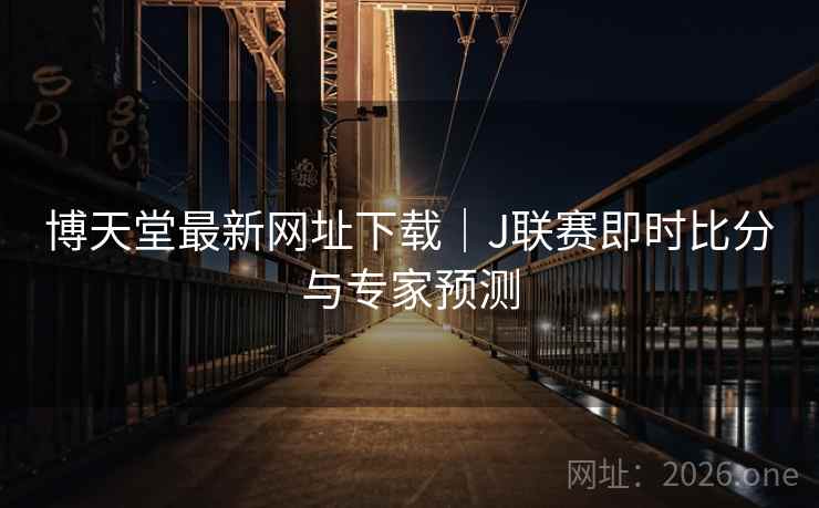 博天堂最新网址下载｜J联赛即时比分与专家预测  第2张