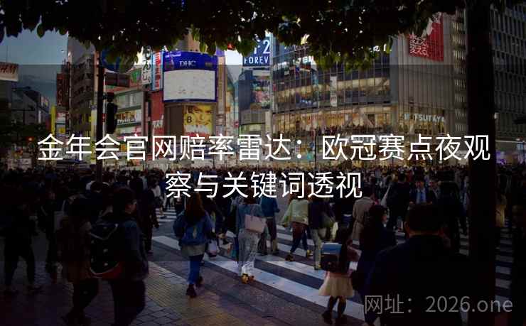 金年会官网赔率雷达：欧冠赛点夜观察与关键词透视  第1张