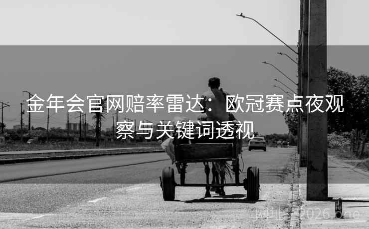 金年会官网赔率雷达：欧冠赛点夜观察与关键词透视  第2张