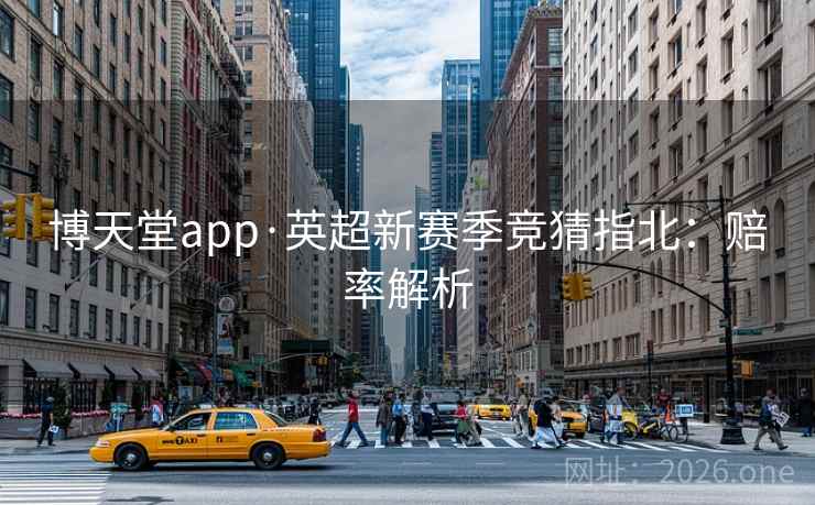 博天堂app·英超新赛季竞猜指北：赔率解析  第1张