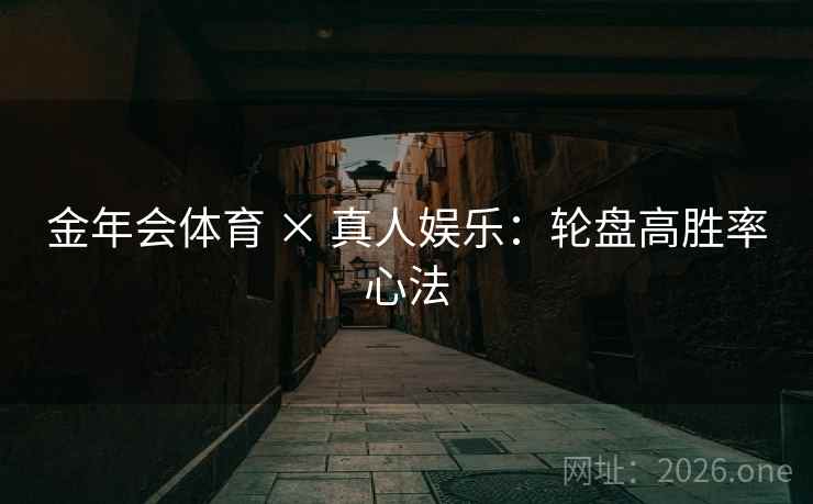 金年会体育 × 真人娱乐：轮盘高胜率心法  第1张