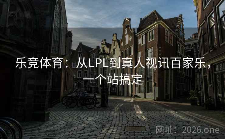 乐竞体育：从LPL到真人视讯百家乐，一个站搞定  第2张