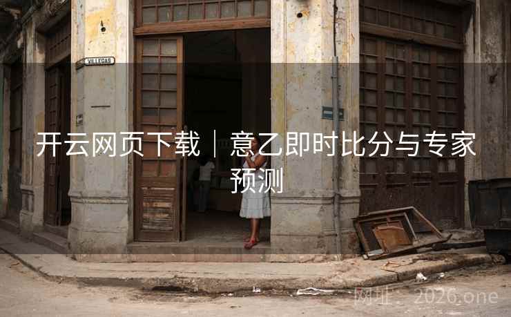 开云网页下载｜意乙即时比分与专家预测  第2张
