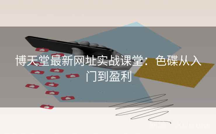博天堂最新网址实战课堂：色碟从入门到盈利  第1张