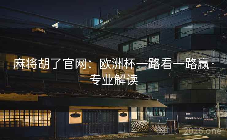 麻将胡了官网：欧洲杯一路看一路赢·专业解读  第1张