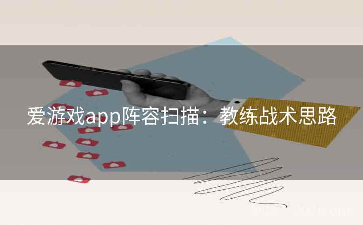 爱游戏app阵容扫描：教练战术思路  第2张
