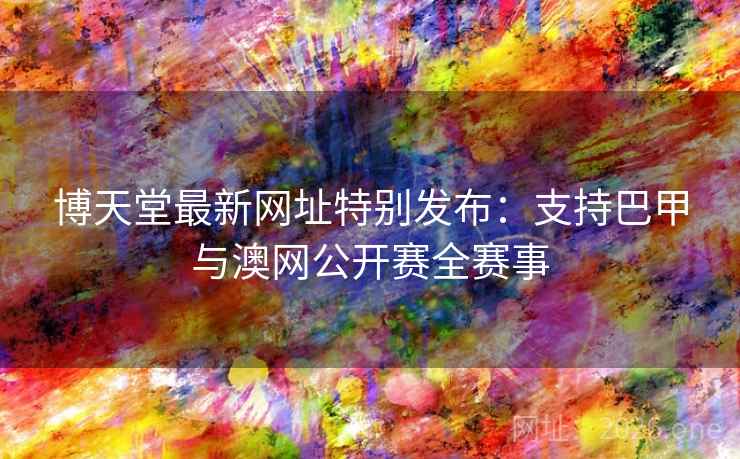 博天堂最新网址特别发布：支持巴甲与澳网公开赛全赛事  第1张