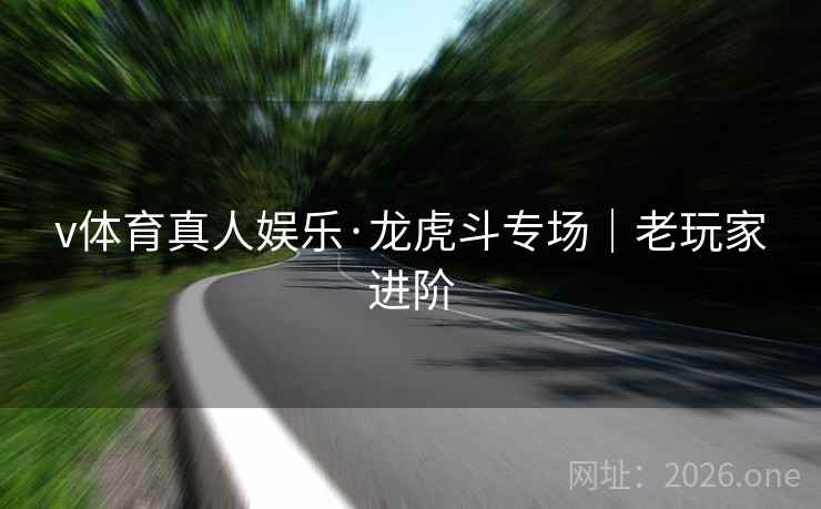 v体育真人娱乐·龙虎斗专场｜老玩家进阶  第2张
