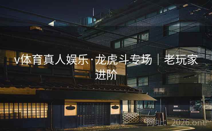 v体育真人娱乐·龙虎斗专场｜老玩家进阶  第1张