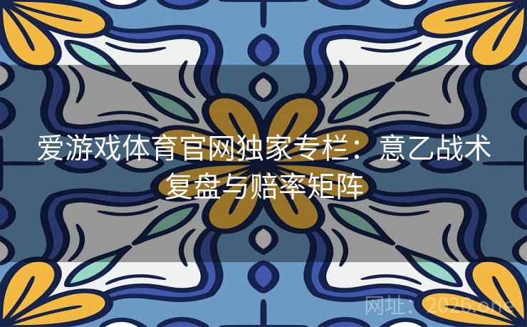 爱游戏体育官网独家专栏：意乙战术复盘与赔率矩阵  第1张