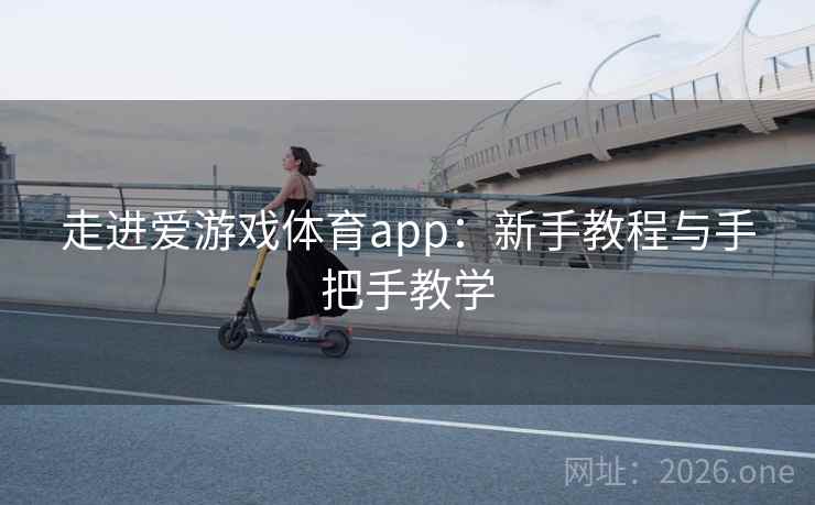 走进爱游戏体育app：新手教程与手把手教学  第2张