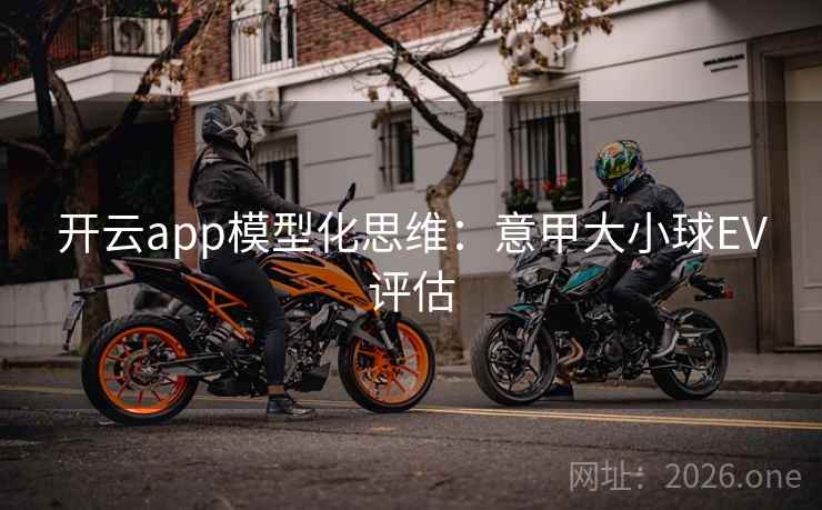 开云app模型化思维：意甲大小球EV评估  第1张