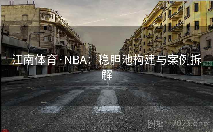 江南体育·NBA：稳胆池构建与案例拆解  第2张