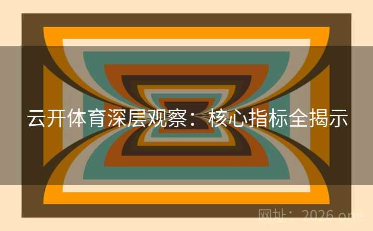 云开体育深层观察：核心指标全揭示  第2张
