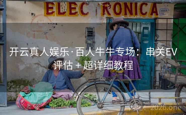 开云真人娱乐·百人牛牛专场：串关EV评估 + 超详细教程  第2张