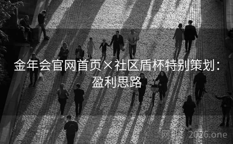 金年会官网首页×社区盾杯特别策划：盈利思路  第1张