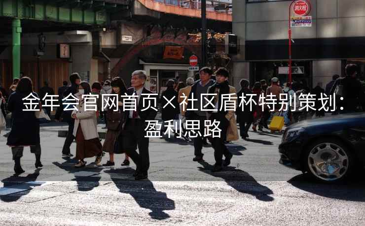 金年会官网首页×社区盾杯特别策划：盈利思路  第2张