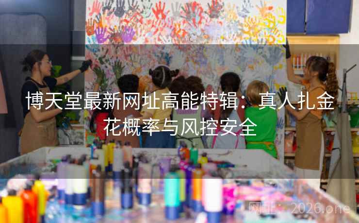 博天堂最新网址高能特辑：真人扎金花概率与风控安全  第1张