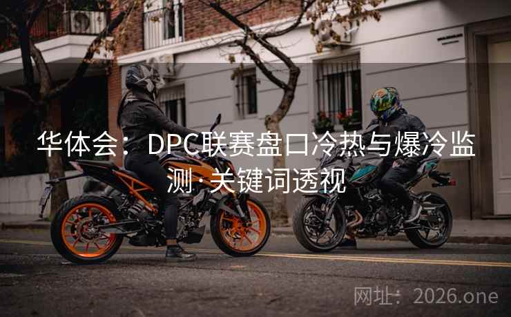 华体会：DPC联赛盘口冷热与爆冷监测·关键词透视  第2张