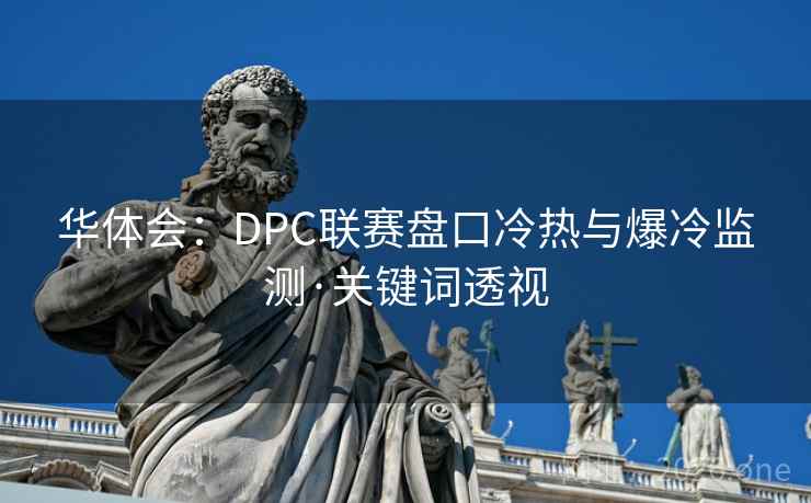 华体会：DPC联赛盘口冷热与爆冷监测·关键词透视  第1张