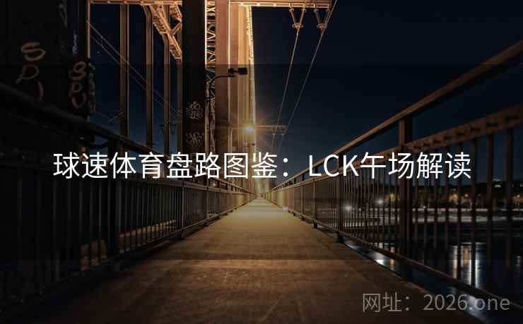 球速体育盘路图鉴：LCK午场解读  第1张