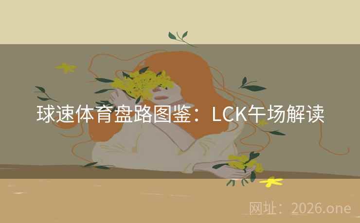 球速体育盘路图鉴：LCK午场解读  第2张