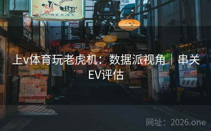 上v体育玩老虎机：数据派视角｜串关EV评估  第2张