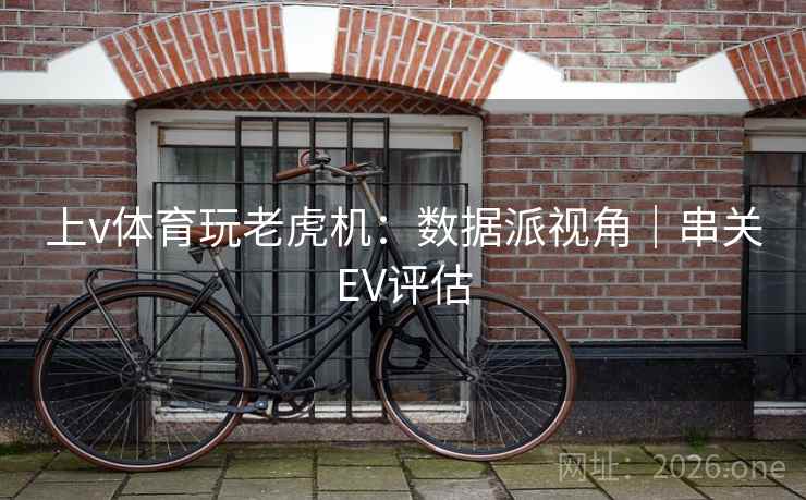 上v体育玩老虎机：数据派视角｜串关EV评估  第1张