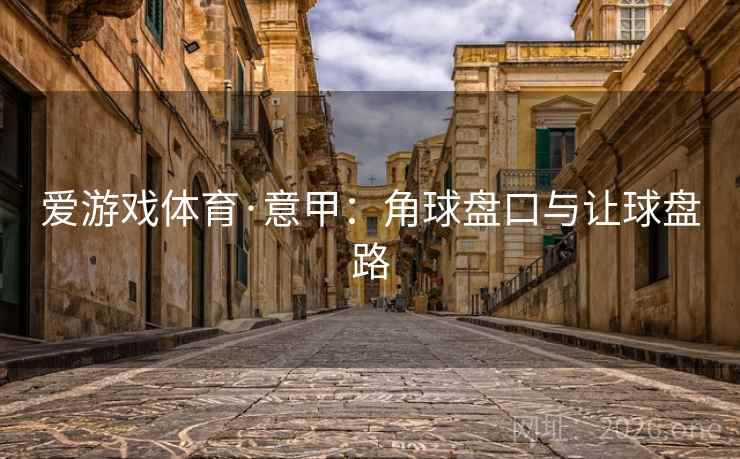 爱游戏体育·意甲：角球盘口与让球盘路  第1张