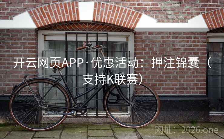 开云网页APP·优惠活动：押注锦囊（支持K联赛）  第1张