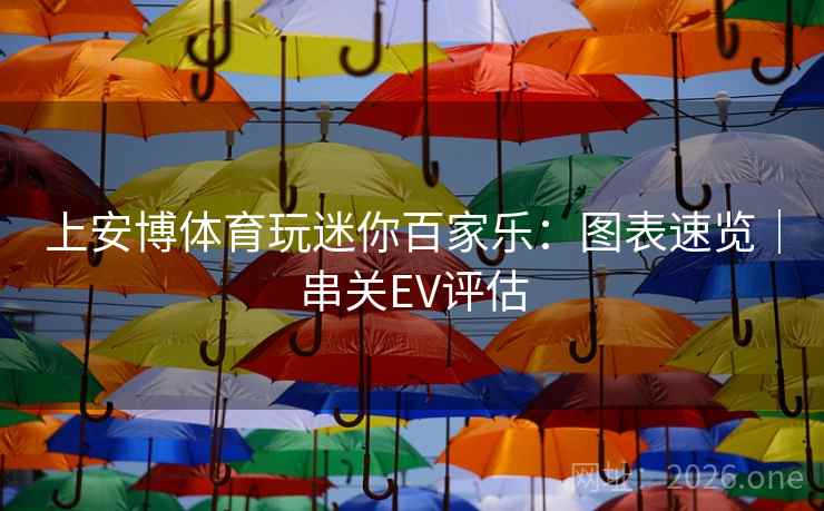 上安博体育玩迷你百家乐：图表速览｜串关EV评估  第1张