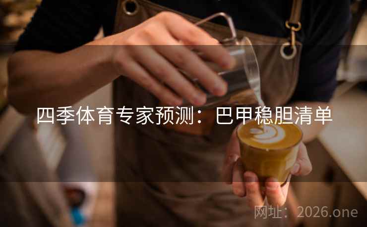 四季体育专家预测：巴甲稳胆清单  第1张