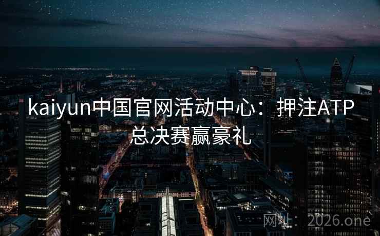 kaiyun中国官网活动中心：押注ATP总决赛赢豪礼  第2张