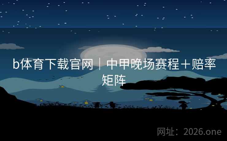 b体育下载官网｜中甲晚场赛程＋赔率矩阵  第1张