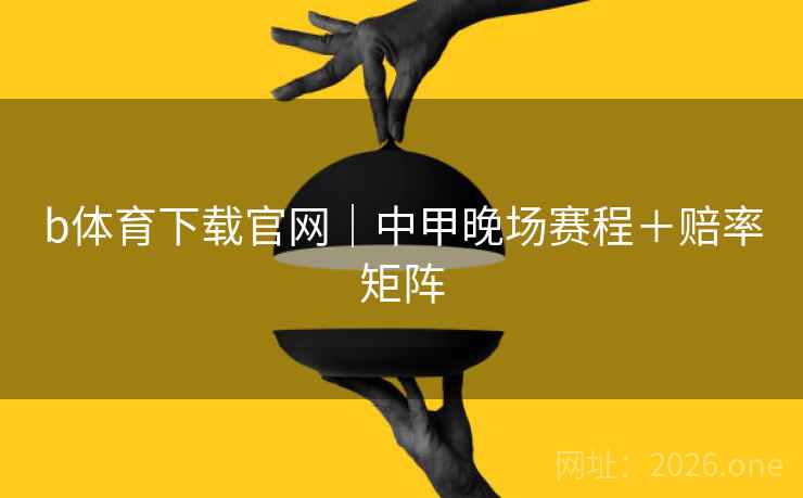 b体育下载官网｜中甲晚场赛程＋赔率矩阵  第2张