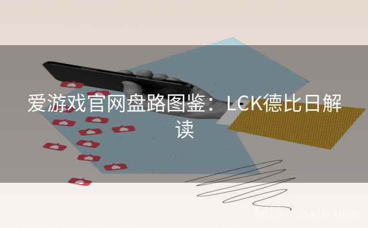 爱游戏官网盘路图鉴：LCK德比日解读  第2张