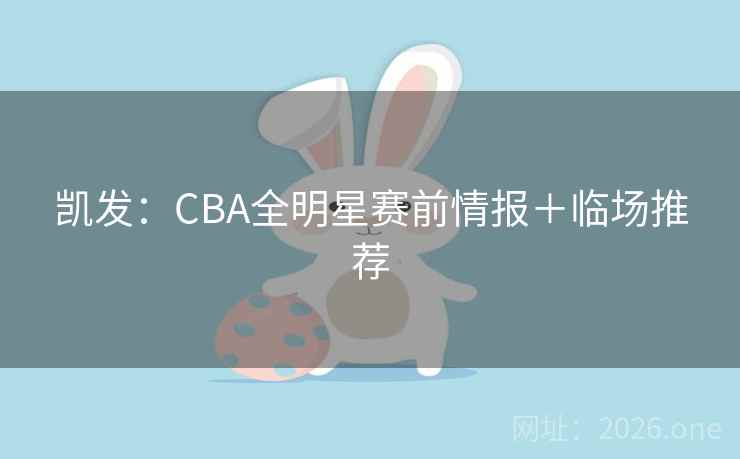 凯发:CBA全明星赛前情报+临场推荐  第1张 凯发:CBA全明星赛前情报+临场推荐  第1张