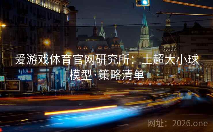 爱游戏体育官网研究所:土超大小球模型·策略清单  第2张 爱游戏体育官网研究所:土超大小球模型·策略清单  第2张