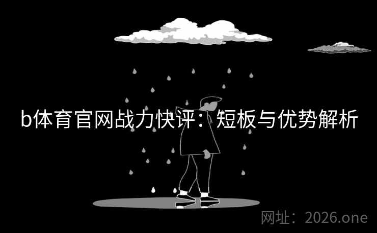 b体育官网战力快评:短板与优势解析  第1张 b体育官网战力快评:短板与优势解析  第1张