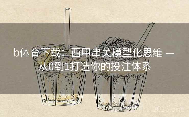 b体育下载:西甲串关模型化思维 — 从0到1打造你的投注体系  第1张 b体育下载:西甲串关模型化思维 — 从0到1打造你的投注体系  第1张