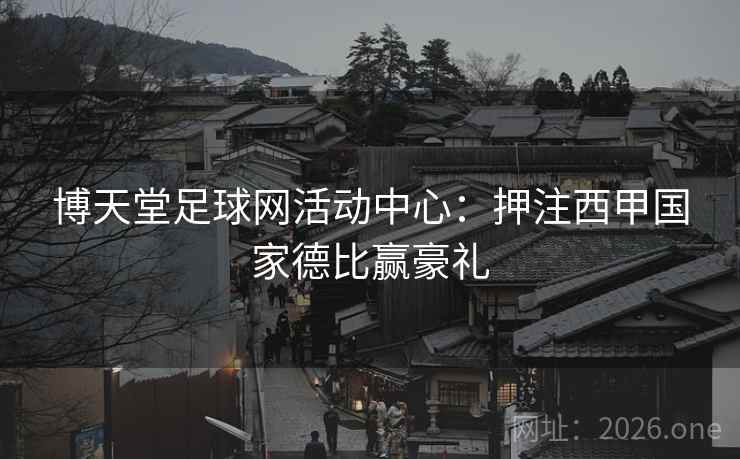 博天堂足球网活动中心:押注西甲国家德比赢豪礼  第1张 博天堂足球网活动中心:押注西甲国家德比赢豪礼  第1张