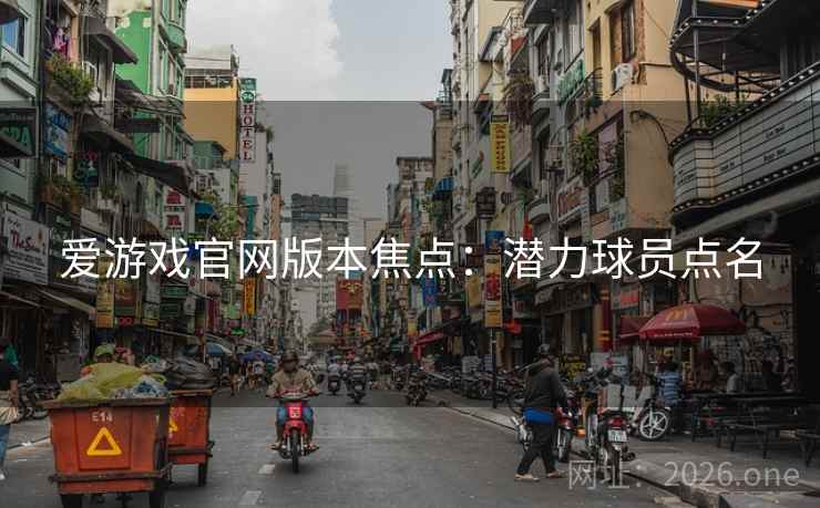 爱游戏官网版本焦点:潜力球员点名  第1张 爱游戏官网版本焦点:潜力球员点名  第1张