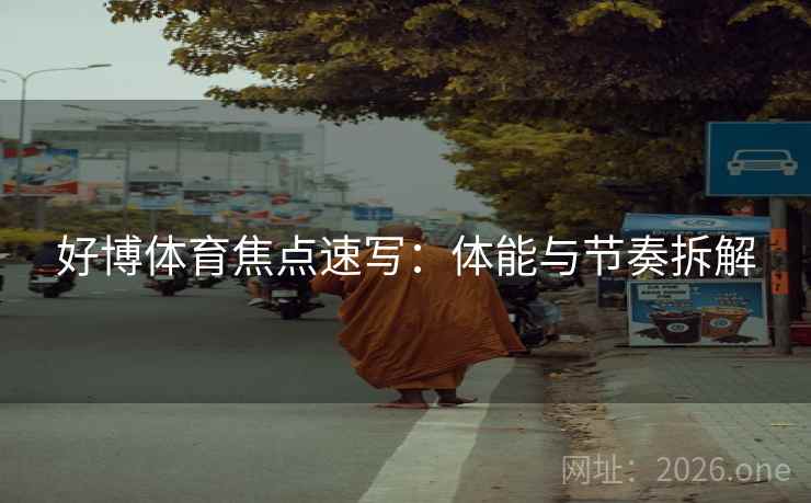 好博体育焦点速写：体能与节奏拆解  第2张