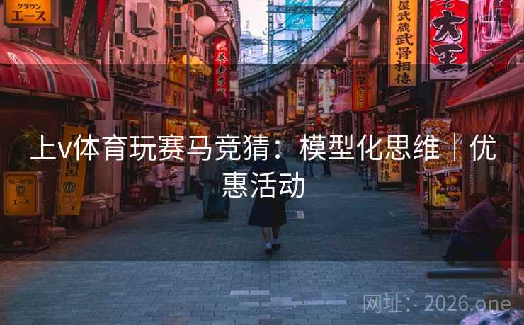 上v体育玩赛马竞猜:模型化思维|优惠活动  第2张 上v体育玩赛马竞猜:模型化思维|优惠活动  第2张