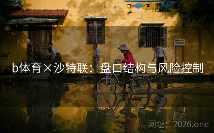 b体育×沙特联：盘口结构与风险控制  第2张