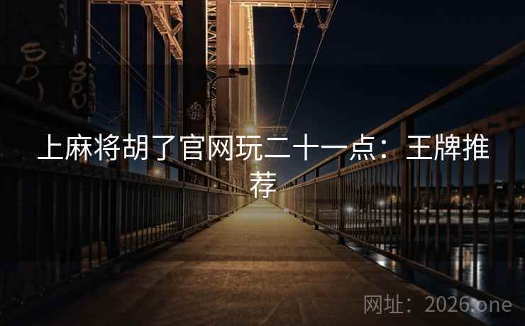 上麻将胡了官网玩二十一点:王牌推荐  第2张 上麻将胡了官网玩二十一点:王牌推荐  第2张