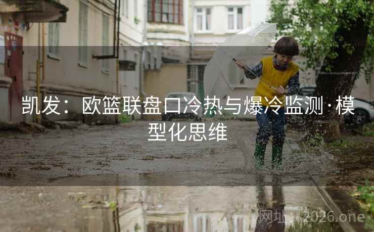 凯发:欧篮联盘口冷热与爆冷监测·模型化思维  第1张 凯发:欧篮联盘口冷热与爆冷监测·模型化思维  第1张